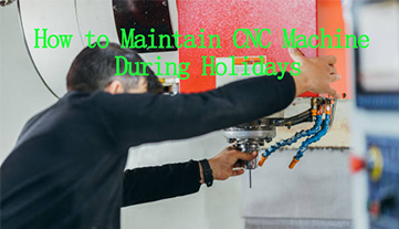 Comment entretenir une machine CNC pendant les vacances