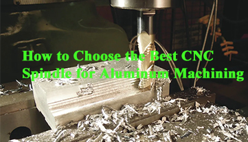 Comment choisir la meilleure broche CNC pour l'usinage de l'aluminium